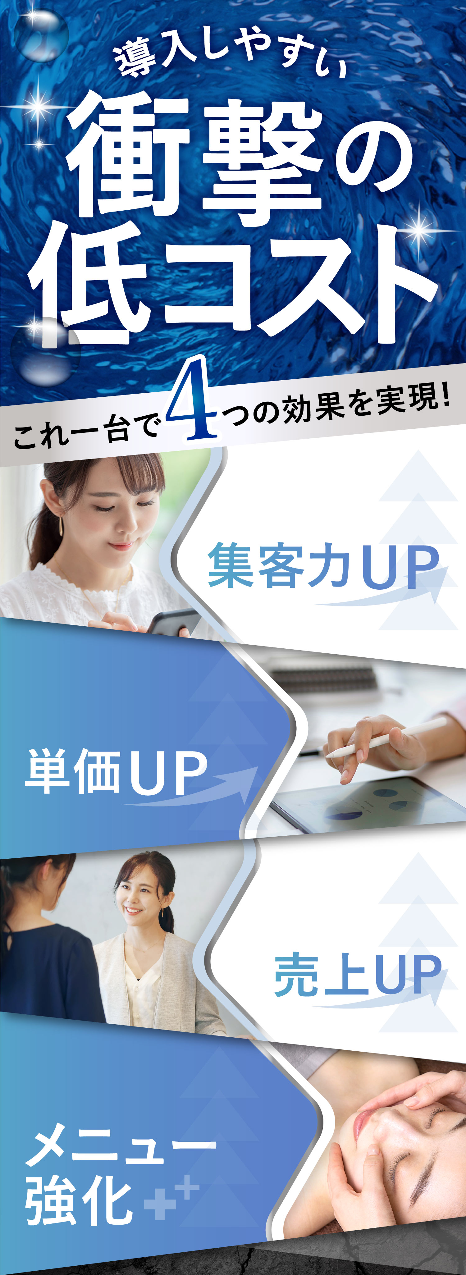 導入しやすい衝撃の低コストこれ一台で4つの効果を実現!SNSで話題のハイドロ技術だから集客力UP既存メニューと自在に組み合わせられるから単価UPどんなお客様にも結果が出せるから売上UP単品メニューとしても組み合わせでもOKメニュー強化