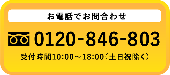 お電話でお問合わせ0120-846-803受付時間10：00～18：00（土日祝除く）