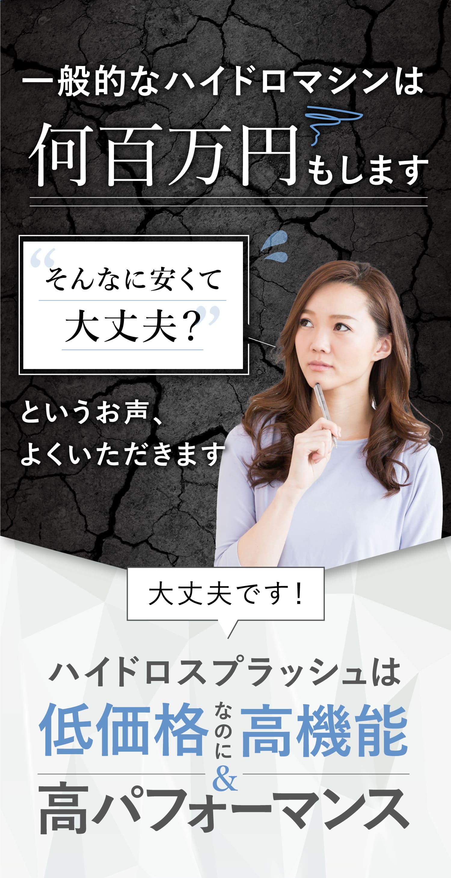 一般的なハイドロマシンは何百万円もしますそんなに安くて大丈夫？というお声、よくいただきます大丈夫です！ハイドロスプラッシュは低価格なのに高機能高パフォーマンス