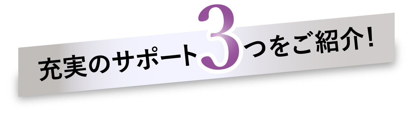 充実のサポート3つをご紹介!