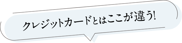 クレジットカードとはここが違う！